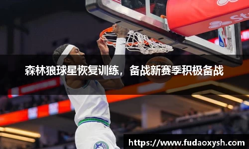 森林狼球星恢复训练，备战新赛季积极备战