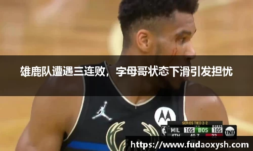 雄鹿队遭遇三连败，字母哥状态下滑引发担忧