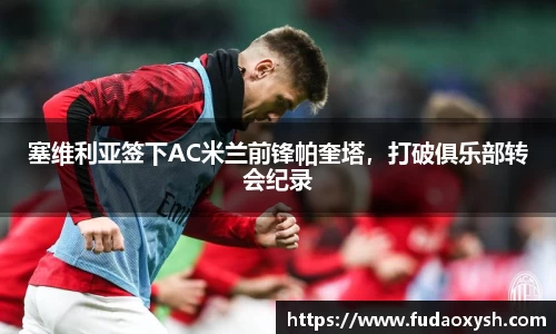 塞维利亚签下AC米兰前锋帕奎塔，打破俱乐部转会纪录