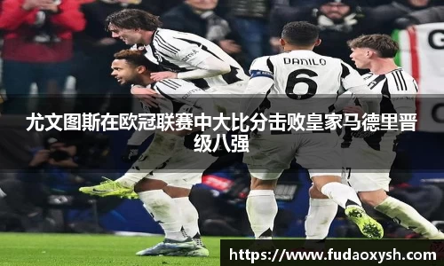 尤文图斯在欧冠联赛中大比分击败皇家马德里晋级八强