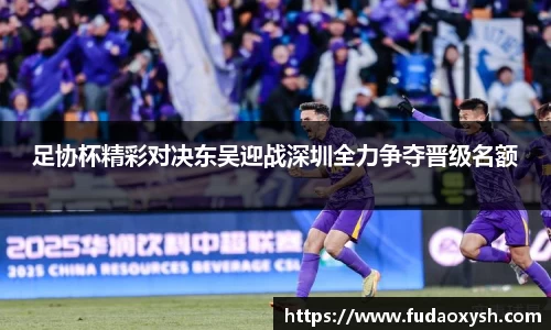 足协杯精彩对决东吴迎战深圳全力争夺晋级名额