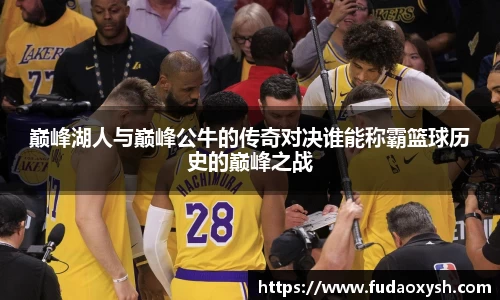 巅峰湖人与巅峰公牛的传奇对决谁能称霸篮球历史的巅峰之战