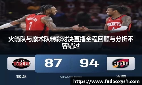 火箭队与魔术队精彩对决直播全程回顾与分析不容错过