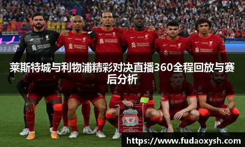 莱斯特城与利物浦精彩对决直播360全程回放与赛后分析