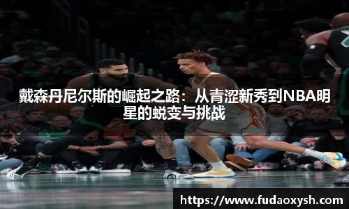戴森丹尼尔斯的崛起之路：从青涩新秀到NBA明星的蜕变与挑战