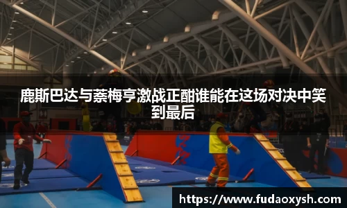 鹿斯巴达与萘梅亨激战正酣谁能在这场对决中笑到最后