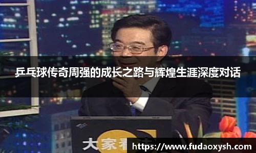 乒乓球传奇周强的成长之路与辉煌生涯深度对话