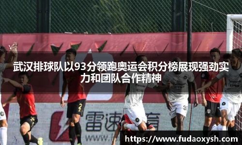 武汉排球队以93分领跑奥运会积分榜展现强劲实力和团队合作精神