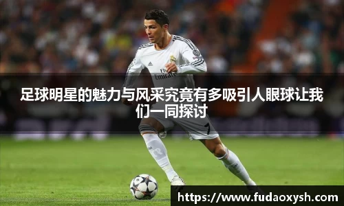 足球明星的魅力与风采究竟有多吸引人眼球让我们一同探讨