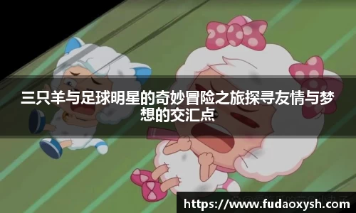 三只羊与足球明星的奇妙冒险之旅探寻友情与梦想的交汇点
