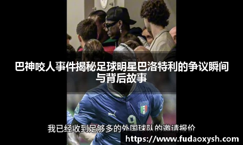 巴神咬人事件揭秘足球明星巴洛特利的争议瞬间与背后故事