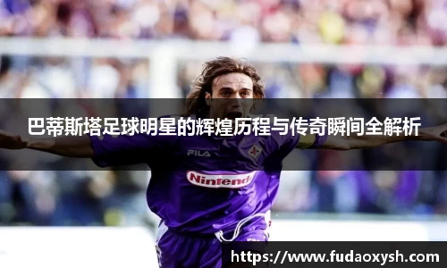 巴蒂斯塔足球明星的辉煌历程与传奇瞬间全解析