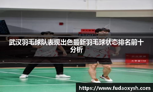 武汉羽毛球队表现出色最新羽毛球状态排名前十分析