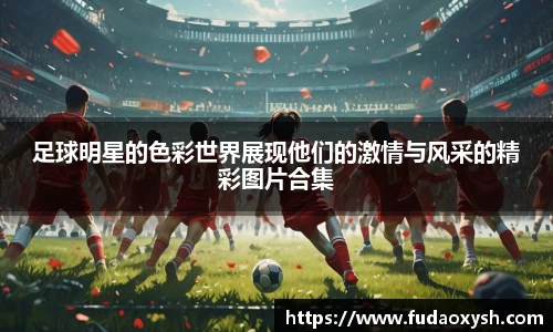 足球明星的色彩世界展现他们的激情与风采的精彩图片合集
