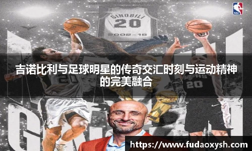 吉诺比利与足球明星的传奇交汇时刻与运动精神的完美融合
